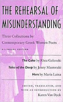 The Rehearsal of Misunderstanding: Three Collections by Contemporary Greek Women Poets--The Cake by Rhea Galanaki, Tales of the Deep by Jenny Mastoraki, Hers by Maria Laina (Wesleyan Poetry)