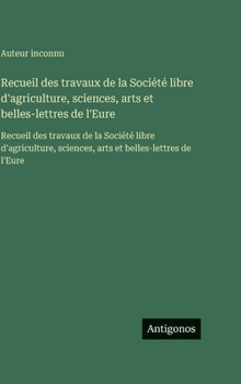 Recueil des travaux de la Société libre d'agriculture, sciences, arts et belles-lettres de l'Eure: Recueil des travaux de la Société libre d'agricultu