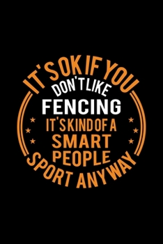 Paperback It's Okay If You Don't Like Fencing It's Kind Of A Smart People Sport Anyway: Lined Journal, 120 Pages, 6x9 Sizes, Funny Fencing Notebook Gift For Fen Book