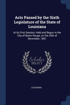 Paperback Acts Passed by the Sixth Legislature of the State of Louisiana: At its First Session, Held and Begun in the City of Baton Rouge, on the 25th of Novemb Book