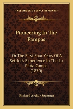 Pioneering in the Pampas: Or, the First Four Years of a Settler's Experience in the La Plata Camps