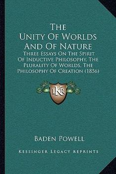 Paperback The Unity Of Worlds And Of Nature: Three Essays On The Spirit Of Inductive Philosophy, The Plurality Of Worlds, The Philosophy Of Creation (1856) Book