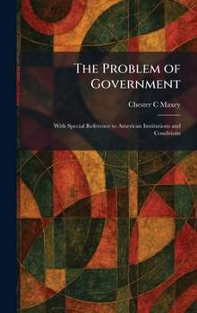 Hardcover The Problem of Government: With Special Reference to American Institutions and Conditions Book