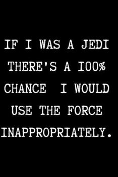 Paperback IF I WAS A JEDI THERE'S A 100% CHANCE I WOULD USE THE FORCE INAPPROPRIATELY. - Funny Sarcastic Journal/Notebook: Funny Sarcastic Journal/Notebook 6x9 Book