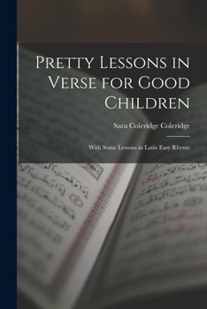 Pretty Lessons In Verse For Good Children: With Some Lessons In Latin In Easy Rhyme