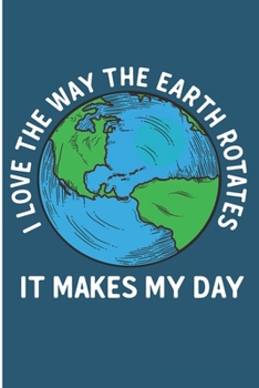 Paperback I Love The Way The Earth Rotates It Makes My Day: Earth Day Nerd Gifts Blank Lined Notebook Book