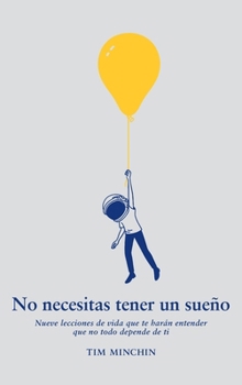 No necesitas tener un sueño: Nueve elecciones de vida que te harán entender que no todo depende de ti (Spanish Edition)