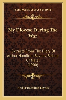 My Diocese During The War: Extracts From The Diary Of Arthur Hamilton Baynes, Bishop Of Natal