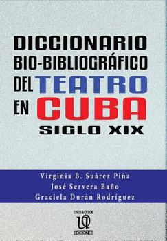 Diccionario Bio-Bibliogr�fico del Teatro En Cuba (Siglo XIX)