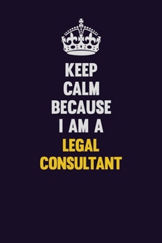 Keep Calm Because I Am A Legal Consultant: Motivational and inspirational career blank lined gift notebook with matte finish