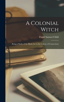 Hardcover A Colonial Witch: Being a Study of the Black Art in the Colony of Connecticut Book