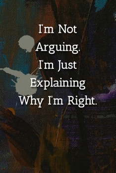 Paperback I'm Not Arguing.I'm Just Explaining Why I'm Right. Notebook: Lined Journal, 120 Pages, 6 x 9, Funny Gag Gift Journal, Abstract Patinting Matte Finish Book