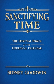 Sanctifying Time: The Spiritual Power of the Liturgical Calendar