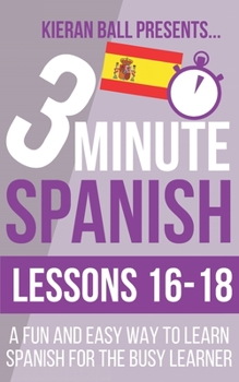 Paperback 3 Minute Spanish: Lessons 16-18: A fun and easy way to learn Spanish for the busy learner Book