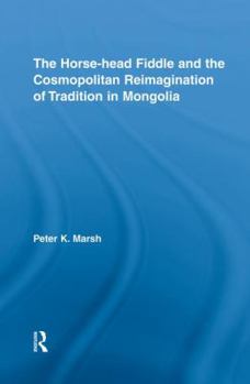 The Horse-head Fiddle and the Cosmopolitan Reimagination of Mongolia (Current Research in Ethnomusicology)