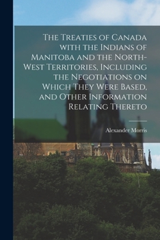 Paperback The Treaties of Canada With the Indians of Manitoba and the North-West Territories, Including the Negotiations on Which They Were Based, and Other Inf Book