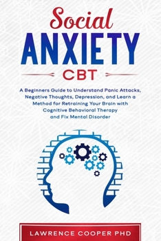 Paperback Social Anxiety CBT: A Beginners Guide to Understand Panic Attacks, Negative Thoughts, Depression, and Learn a Method for Retraining Your B Book