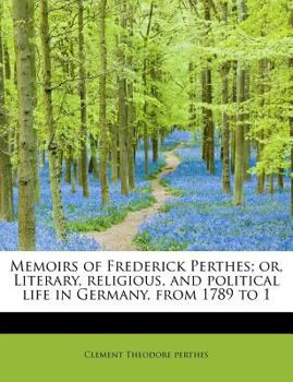 Memoirs of Frederick Perthes; or, Literary, Religious, and Political Life in Germany, From 1