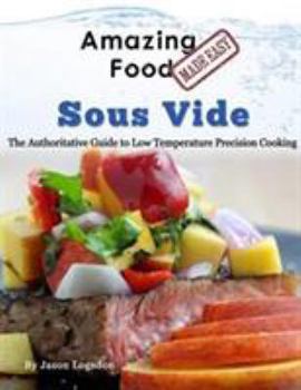 Hardcover Amazing Food Made Easy - Sous Vide: The Authoritative Guide to Low Temperature Precision Cooking Book