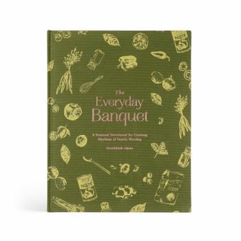 The Everyday Banquet: A Seasonal Devotional for Creating Rhythms of Family Worship