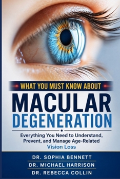 What You Must Know about Macular Degeneration: Everything You Need to Understand, Prevent, and Manage Age-Related Vision Loss