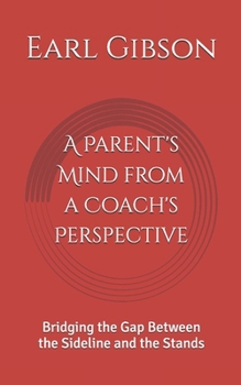 Paperback A Parent's Mind from a Coach's Perspective: Bridging the Gap Between the Sideline and the Stands Book