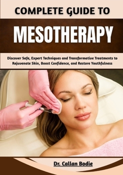 Paperback Complete Guide To Mesotherapy: Discover Safe, Expert Techniques and Transformative Treatments to Rejuvenate Skin, Boost Confidence, and Restore Youthf Book