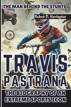 Paperback Travis Pastrana: The Man Behind the Stunts - The Biography of an Extreme Sports Icon Book