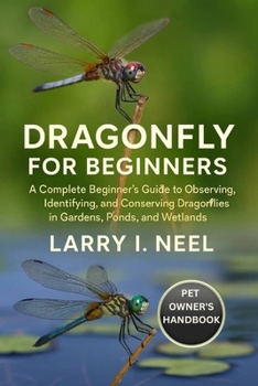 DRAGON FLY FOR BEGINNERS: A Complete Beginner’s Guide to Observing, Identifying, and Conserving Dragonflies in Gardens, Ponds, and Wetlands.