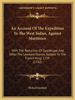 Paperback An Account Of The Expedition To The West Indies, Against Martinico: With The Reduction Of Guadelupe, And Other The Leeward Islands, Subject To The Fre Book