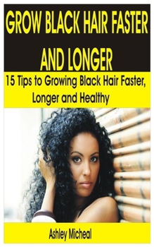 Paperback Grow Black Hair Faster and Longer: 15 Tips to Growing Black Hair Faster, Longer and Healthy Book