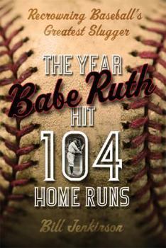 Paperback The Year Babe Ruth Hit 104 Home Runs: Recrowning Baseball's Greatest Slugger Book