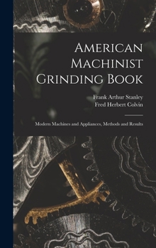 Hardcover American Machinist Grinding Book: Modern Machines and Appliances, Methods and Results Book