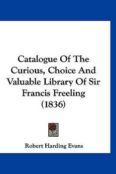 Paperback Catalogue Of The Curious, Choice And Valuable Library Of Sir Francis Freeling (1836) Book