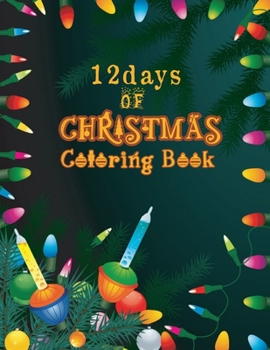 12 Days of Christmas Coloring Book: A Christmas Coloring Books with Easy Fun and Relaxing Pages | Christmas Trees, Santa Claus, Reindeer, Snowman, and More! | Gifts for Boys Girls Kids...