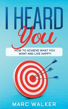 Paperback I Heard You: How To Achieve What You Want and Live Happy! Book