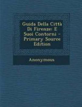 Paperback Guida Della Citta Di Firenze: E Suoi Contorni - Primary Source Edition [Italian] Book