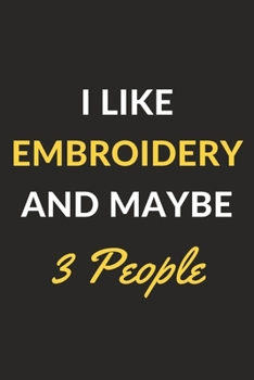 I Like Embroidery And Maybe 3 People: Embroidery Journal Notebook to Write Down Things, Take Notes, Record Plans or Keep Track of Habits (6" x 9" - 120 Pages)