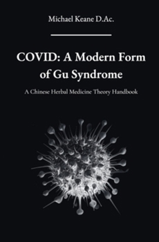 Covid: A Modern Form of Gu Syndrome: A Chinese Herbal Medicine Theory Handbook