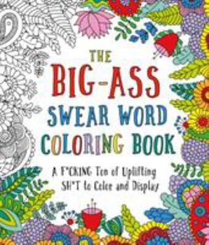 Paperback The Big-Ass Swear Word Coloring Book: A F*cking Ton of Uplifting Sh*t to Color and Display Book