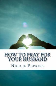 Paperback How to Pray for Your Husband: Bless Your Husband Everyday Book