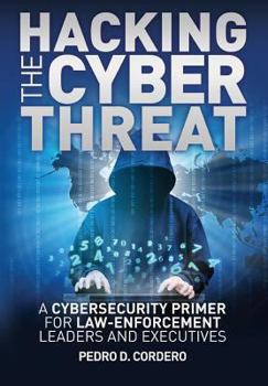 Paperback Hacking the Cyber Threat A Cybersecurity Primer for Law-Enforcement Leaders and Executives Book