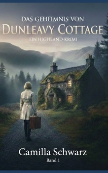 Das Geheimnis von Dunleavy Cottage: Ein Neuanfang in den Highlands. Eine verbotene Wahrheit. Und die Chance auf ein neues Leben. (German Edition)