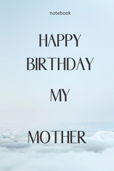 Paperback Notebook: Notebook Paper - Happy Birthday my Mother - (beautiful notebook for birthday): Lined Notebook Motivational Quotes,120 Book