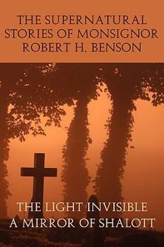 Paperback The Supernatural Stories of Monsignor Robert H. Benson: The Light Invisible, a Mirror of Shalott Book