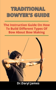 Paperback Traditional Bowyers Guide: The Instruction Guide On How To Build Different Types Of Bow (Everything You Need To Know About Bow Making) Book