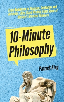 10-Minute Philosophy: From Buddhism to Stoicism, Confucius and Aristotle - Bite-Sized Wisdom From Some of History’s Greatest Thinkers (Clear Thinking and Fast Action Book 3)