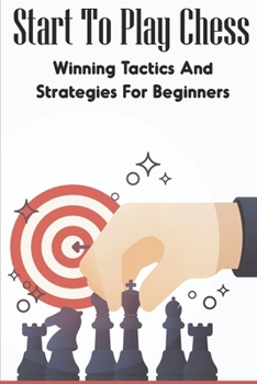 Paperback Start To Play Chess: Winning Tactics And Strategies For Beginners: Chess Tactics For Beginners Book