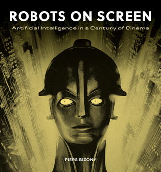 Hardcover Robots on Screen: Artificial Intelligence in a Century of Cinema Book