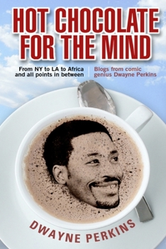 Hot Chocolate For The Mind: Funny Essays From Comic Genius Dwayne Perkins